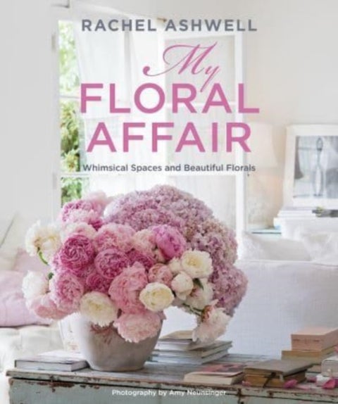 Rachel Ashwell: My Floral Affair - Whimsical Spaces and Beautiful Florals