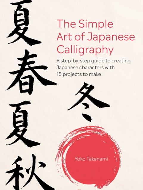 The Simple Art of Japanese Calligraphy - A Step-by-Step Guide to Creating Japanese Characters with 15 Projects to Make