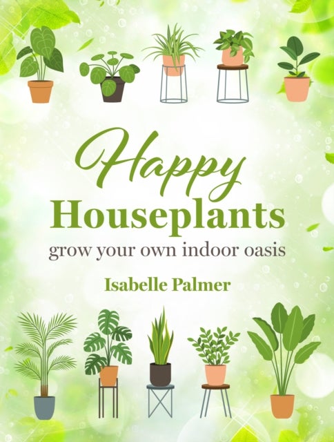 Happy Houseplants - Grow Your Own Indoor Oasis