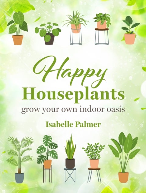 Happy Houseplants - Grow Your Own Indoor Oasis