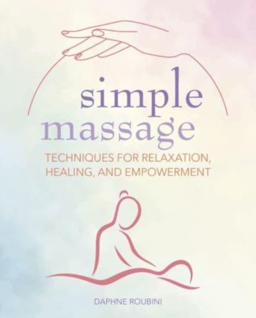 Simple Massage - Techniques for Relaxation, Healing, and Empowerment