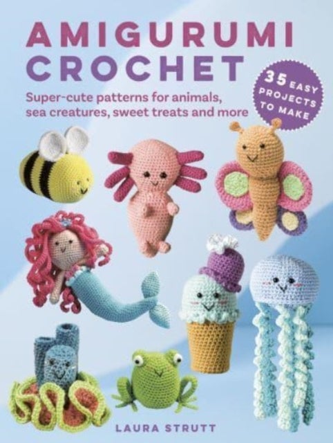Amigurumi Crochet: 35 easy projects to make - Super-Cute Patterns for Animals, Sea Creatures, Sweet Treats and More