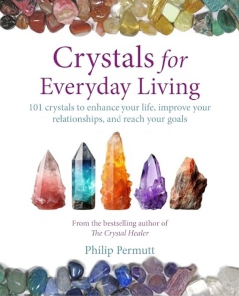 Crystals for Everyday Living - Bring Happiness to Your Home, Achieve Your Goals, and Enhance Every Element of Your Well-Being