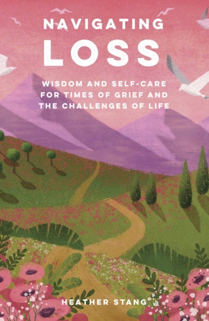 Navigating Loss - Wisdom and Self-Care for Times of Grief and the Challenges of Life