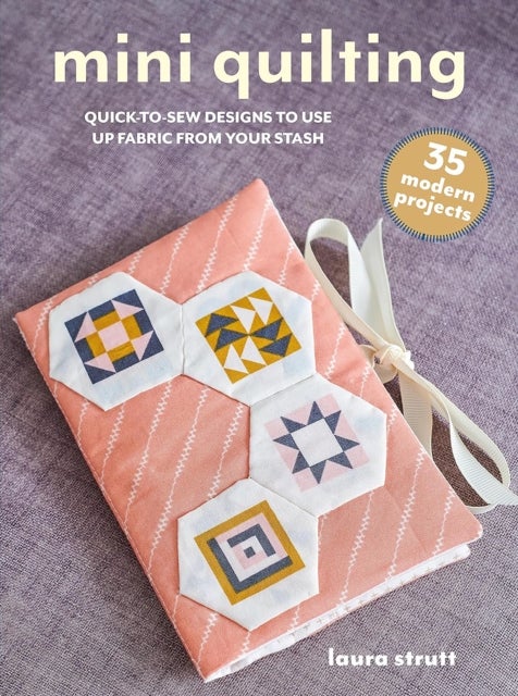 Mini Quilting: 35 modern projects - Quick-To-Sew Designs to Use Up Fabric from Your Stash