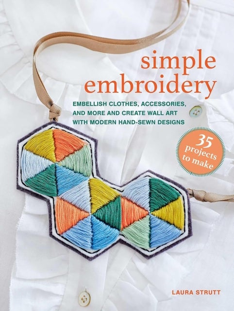 Simple Embroidery: 35 projects to make - Embellish Clothes, Accessories, and More and Create Wall Art with Modern Hand-Sewn Designs