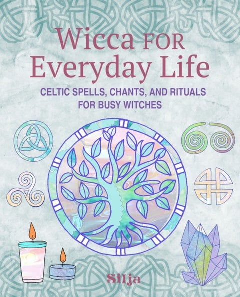 Wicca for Everyday Life - Celtic Spells, Chants, and Rituals for Busy Witches