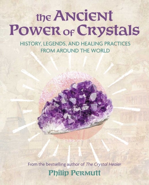The Ancient Power of Crystals - History, Legends, and Healing Practices from Around the World