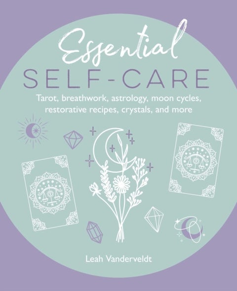 Essential Self-Care - Tarot, Breathwork, Astrology, Moon Cycles, Restorative Recipes, Crystals, and More