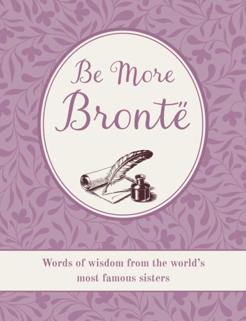 Be More Bronte - Words of Wisdom from the World's Most Famous Sisters