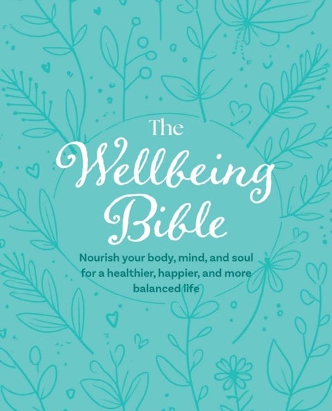 The Wellbeing Bible - Nourish Your Body, Mind, and Soul for a Healthier, Happier, and More Balanced Life
