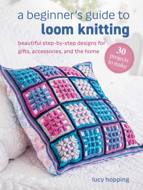 A Beginner's Guide to Loom Knitting - Easy Step-by-Step Designs for Gifts, Accessories, and the Home