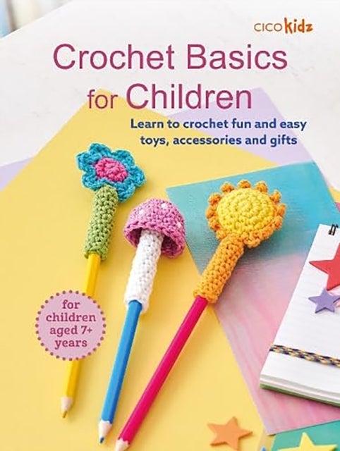 Crochet Basics for Children: For children aged 7+ years - Learn to Crochet Fun and Easy Toys, Accessories and Gifts