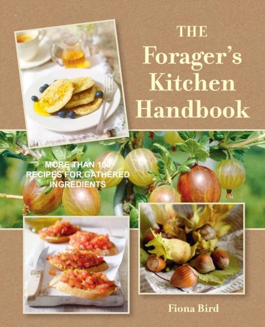 The Forager's Kitchen Handbook - More Than 100 Recipes for Gathered Ingredients