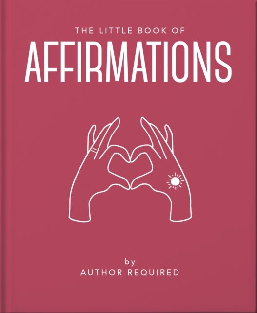 The Little Book of Affirmations - Uplifting Quotes and Positivity Practices