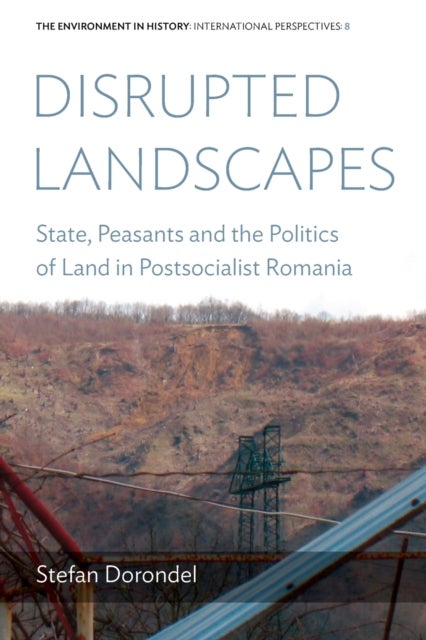 Disrupted Landscapes - State, Peasants and the Politics of Land in Postsocialist Romania