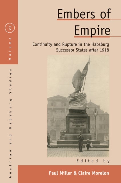 Embers of Empire - Continuity and Rupture in the Habsburg Successor States After 1918