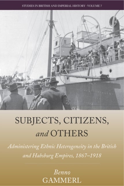 Subjects, Citizens, and Others - Administering Ethnic Heterogeneity in the British and Habsburg Empires, 1867-1918