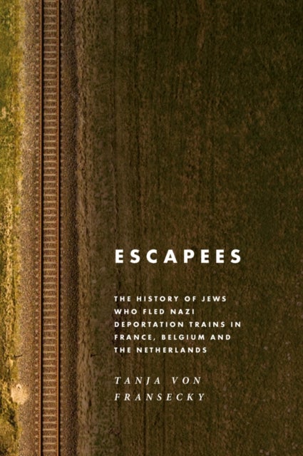 Escapees - The History of Jews Who Fled Nazi Deportation Trains in France, Belgium, and the Netherlands
