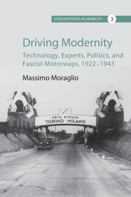 Driving Modernity - Technology, Experts, Politics, and Fascist Motorways, 1922-1943