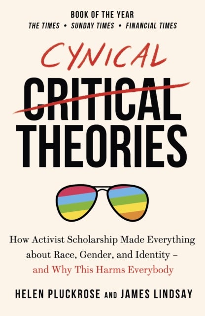 Cynical Theories - How Activist Scholarship Made Everything about Race, Gender, and Identity - And Why this Harms Everybody
