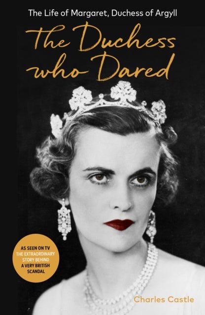 The Duchess Who Dared - The Life of Margaret, Duchess of Argyll (The extraordinary story behind A Very British Scandal, starring Claire Foy and Paul Bettany)