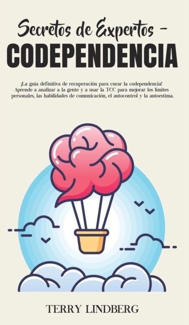 Secretos de Expertos - Codependencia - ¡La guia definitiva de recuperacion para curar la codependencia! Aprende a analizar a la gente y a usar la TCC para mejorar los limites personales, las habilidades de comunicacion, el autocontrol y la autoestima!
