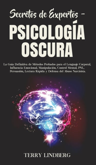 Secretos de Expertos - Psicologia Oscura - La Guia Definitiva de Metodos Probados para el Lenguaje Corporal, Influencia Emocional, Manipulacion, Control Mental, PNL, Persuasion, Lectura Rapida y Defensa del Abuso Narcisista!