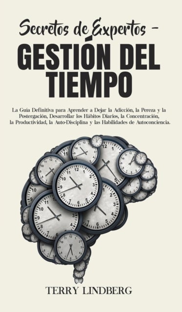 Secretos de Expertos - Gestion del Tiempo - La Guia Definitiva para Aprender a Dejar la Adiccion, la Pereza y la Postergacion, Desarrollar los Habitos Diarios, la Concentracion, la Productividad, la Auto-Disciplina y las Habilidades de Autoconciencia.