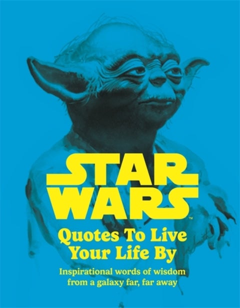 Star Wars Quotes To Live Your Life By - Inspirational words of wisdom from a galaxy far, far away