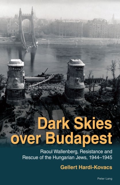 Dark Skies over Budapest - Raoul Wallenberg, Resistance and Rescue of the Hungarian Jews, 1944–1945