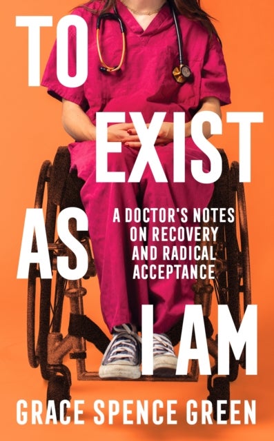 To Exist As I Am - A Doctor's Notes on Recovery and Radical Acceptance