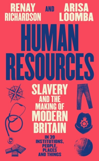 Human Resources - Slavery and the Making of Modern Britain – in 39 Institutions, People, Places and Things