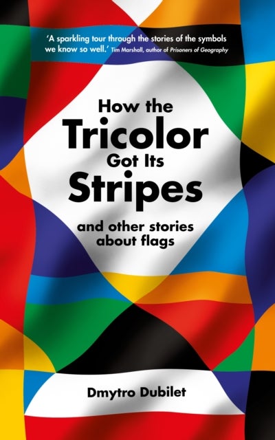 How the Tricolor Got Its Stripes - And Other Stories About Flags