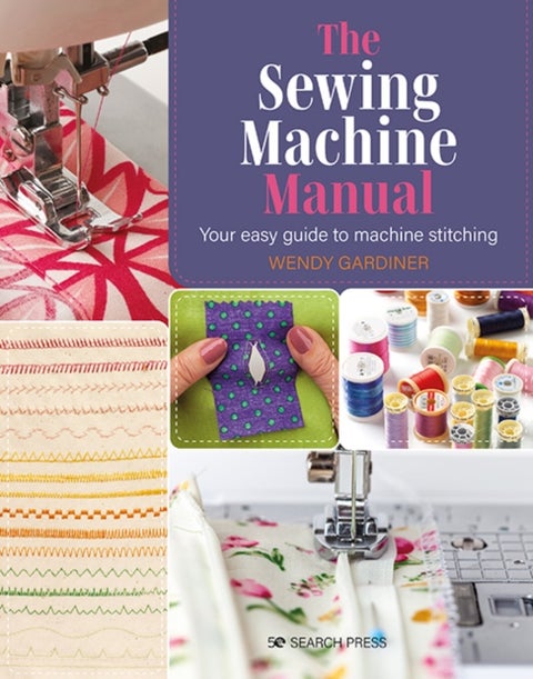 The Sewing Machine Manual - Your Easy Guide to Machine Stitching
