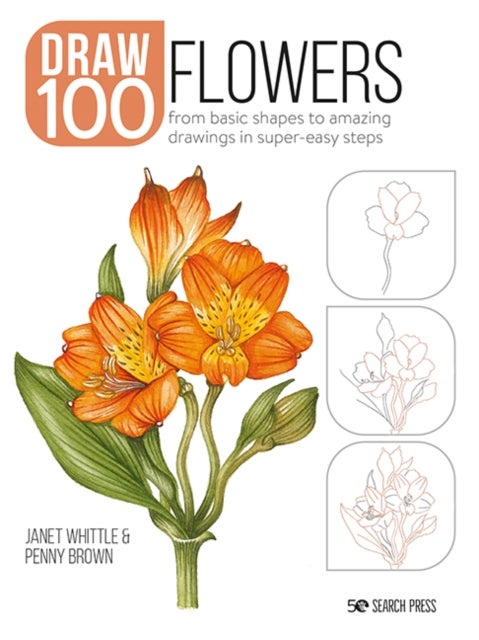Draw 100: Flowers - From Basic Shapes to Amazing Drawings in Super-Easy Steps