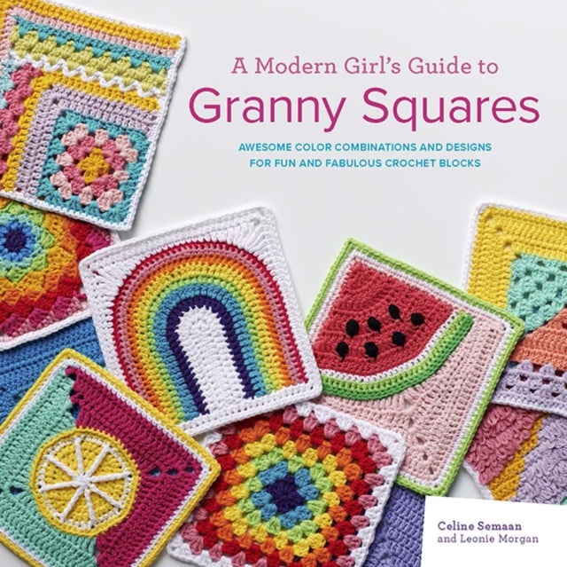 A Modern Girl¿s Guide to Granny Squares - Awesome Colour Combinations and Designs for Fun and Fabulous Crochet Blocks