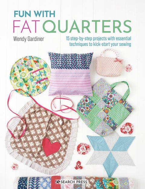 Fun with Fat Quarters - 15 Step-by-Step Projects with Essential Techniques to Kick-Start Your Sewing