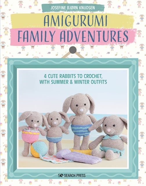 Amigurumi Family Adventures - 4 Cute Rabbits to Crochet, with Summer & Winter Outfits