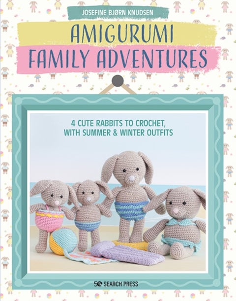 Amigurumi Family Adventures - 4 Cute Rabbits to Crochet, with Summer & Winter Outfits