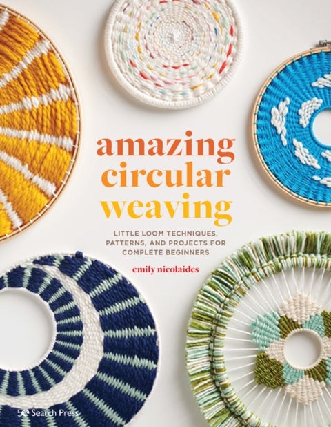 Amazing Circular Weaving - Little Loom Techniques, Patterns and Projects for Complete Beginners