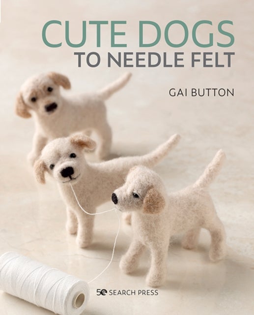 Cute Dogs to Needle Felt - 6 Pedigree Pooches to Make in Simple Steps