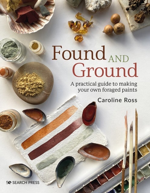 Found and Ground - A Practical Guide to Making Your Own Foraged Paints