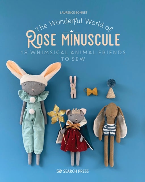 The Wonderful World of Rose Minuscule - 18 Whimsical Animal Friends to Sew