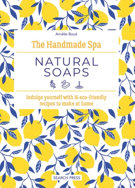 The Handmade Spa: Natural Soaps - Indulge Yourself with 16 ECO-Friendly Recipes to Make at Home