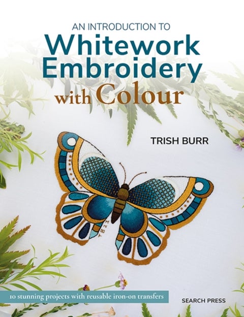 An Introduction to Whitework Embroidery with Colour - 10 Stunning Projects with Reusable Iron-on Transfers
