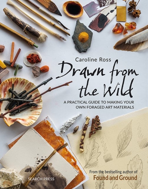 Drawn from the Wild - A Practical Guide to Making Your Own Foraged Art Materials