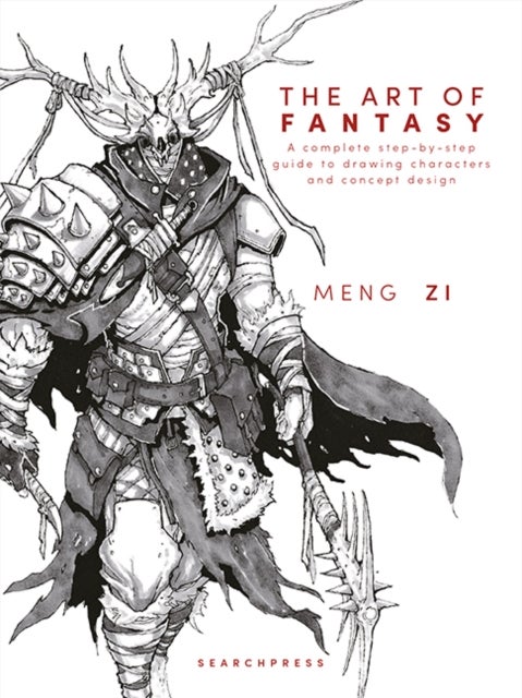 The Art of Fantasy - A Complete Step-by-Step Guide to Drawing Characters and Concept Design