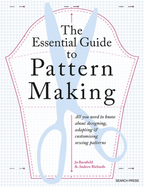The Essential Guide to Pattern Making - All You Need to Know About Designing, Adapting and Customizing Sewing Patterns