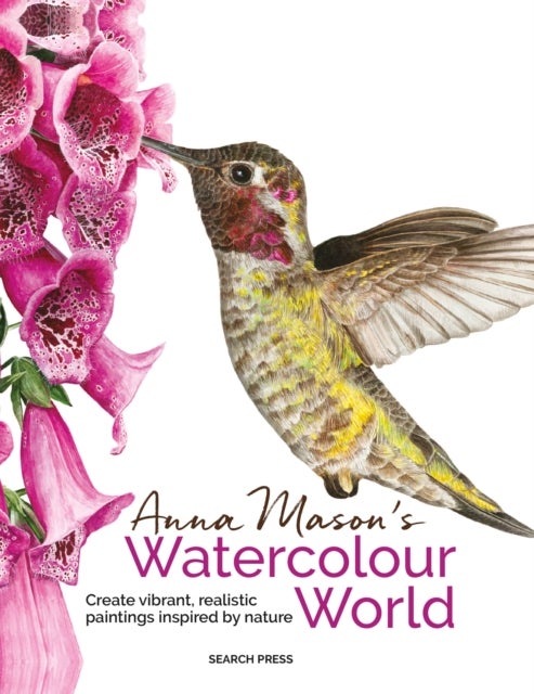 Anna Mason's Watercolour World (paperback edition) - Create Vibrant, Realistic Paintings Inspired by Nature